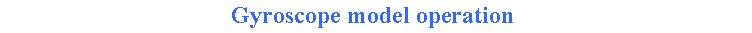Text Box: Gyroscope model operation&nbsp;